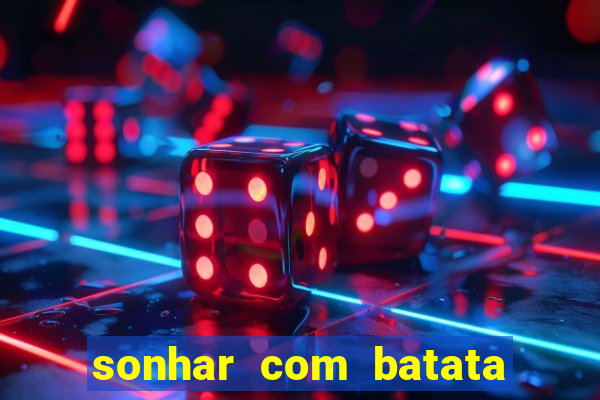 sonhar com batata jogo do bicho